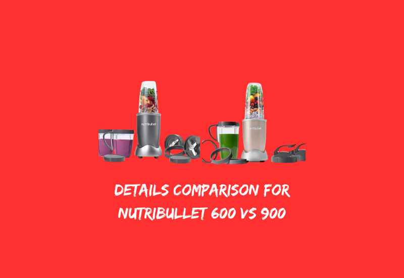 Details Comparison for Nutribullet 600 vs 900