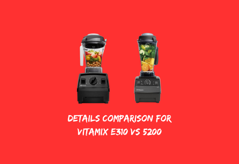 Details Comparison for Vitamix e310 vs 5200