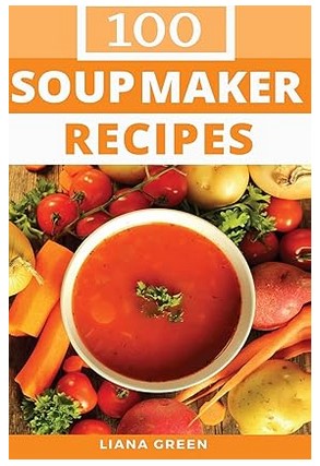 Soup Maker Recipe Book (100 Delicious & Nutritious Soup Recipes)